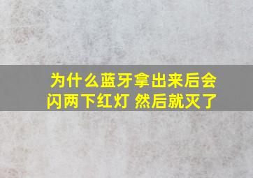 为什么蓝牙拿出来后会闪两下红灯 然后就灭了